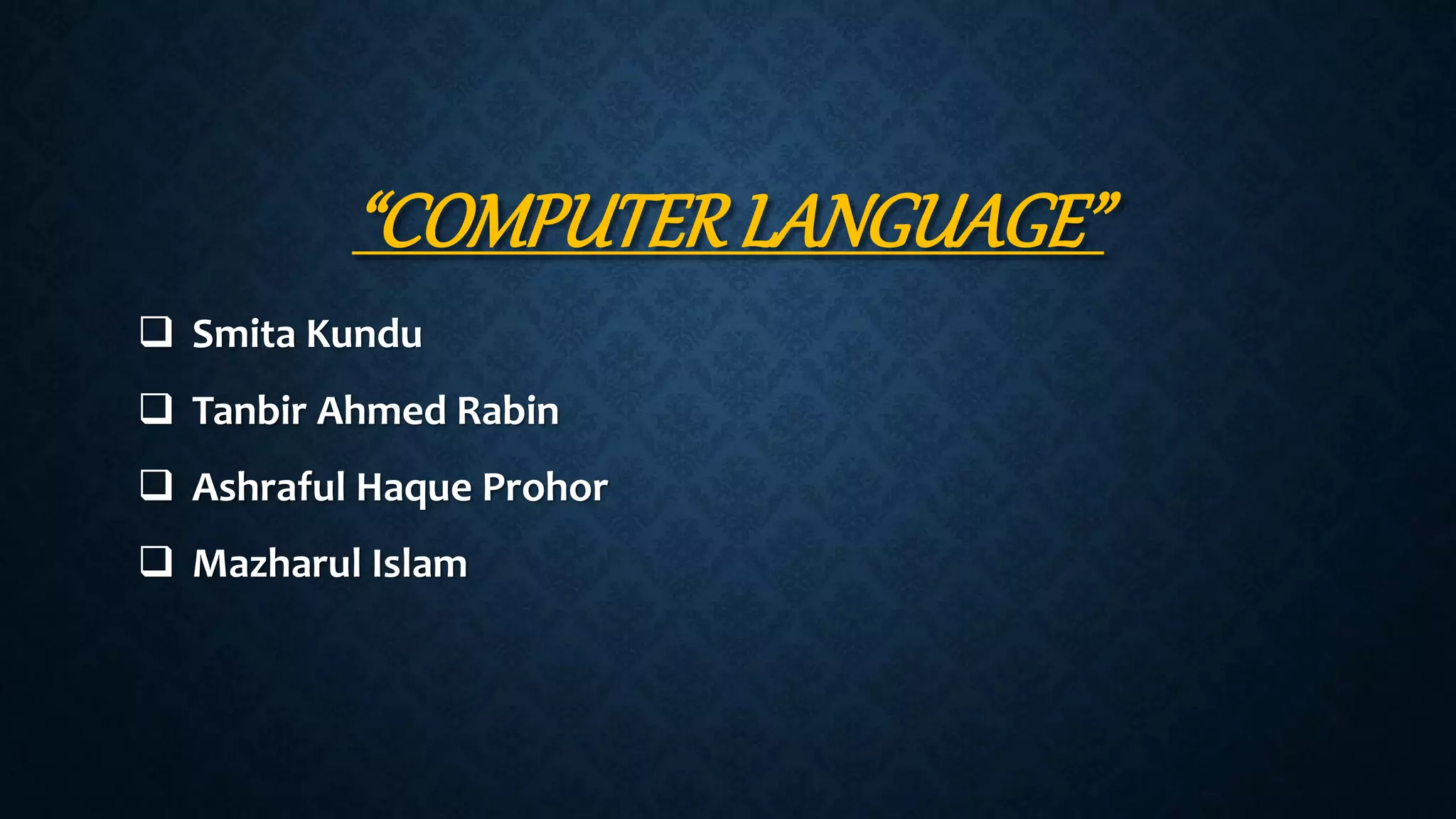 “COMPUTERLANGUAGE”
 Smita Kundu
 Tanbir Ahmed Rabin
 Ashraful Haque Prohor
 Mazharul Islam
 