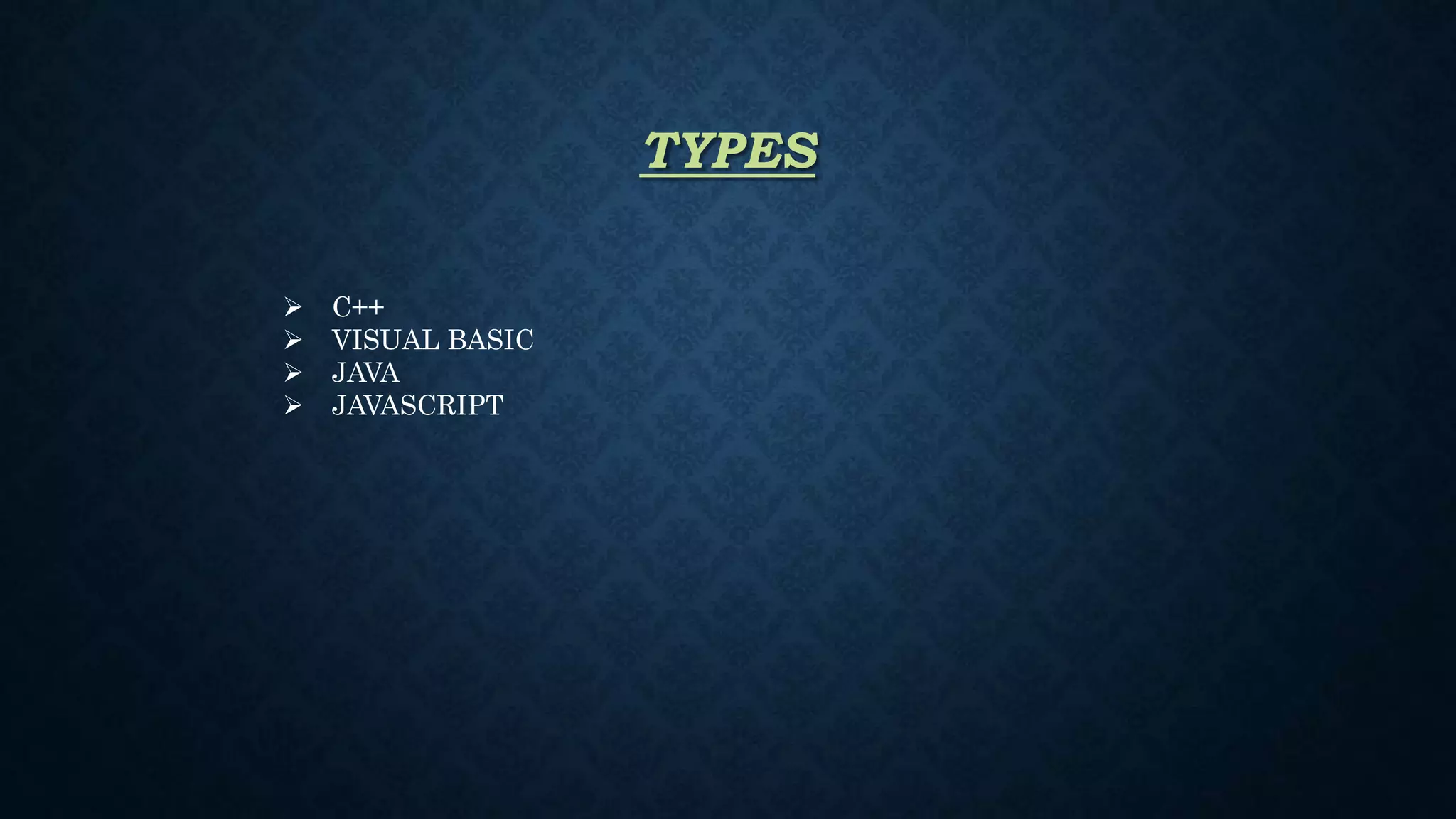 TYPES
 C++
 VISUAL BASIC
 JAVA
 JAVASCRIPT
 