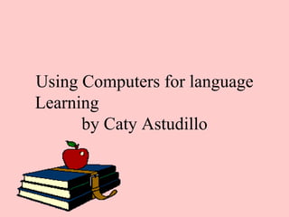 Using Computers for language Learning  by Caty Astudillo 