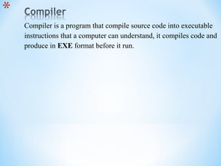 Compiler is a program that compile source code into executable
instructions that a computer can understand, it compiles code and
produce in EXE format before it run.
 
