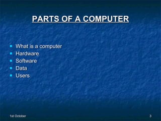 PARTS OF A COMPUTER What is a computer Hardware Software Data  Users 