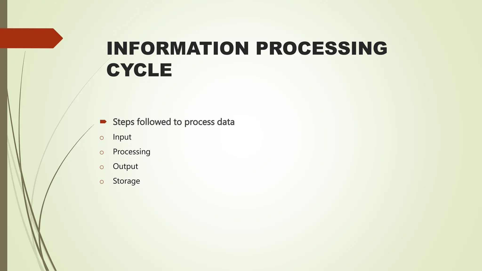 INFORMATION PROCESSING
CYCLE
 Steps followed to process data
o Input
o Processing
o Output
o Storage
 