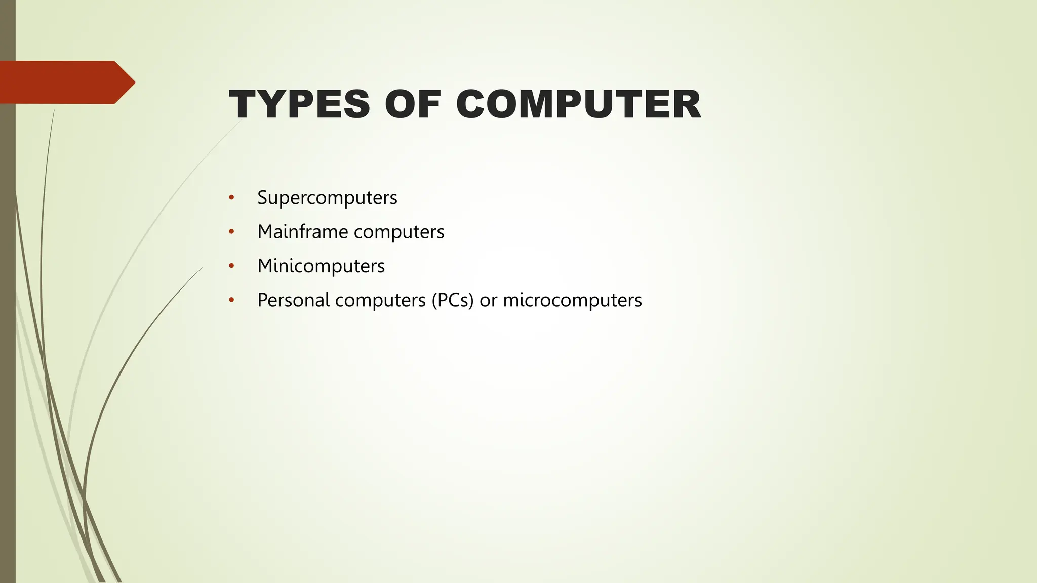 TYPES OF COMPUTER
• Supercomputers
• Mainframe computers
• Minicomputers
• Personal computers (PCs) or microcomputers
 