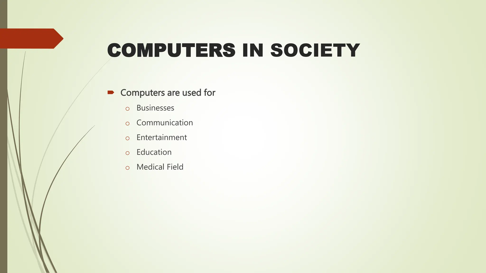 COMPUTERS IN SOCIETY
 Computers are used for
o Businesses
o Communication
o Entertainment
o Education
o Medical Field
 