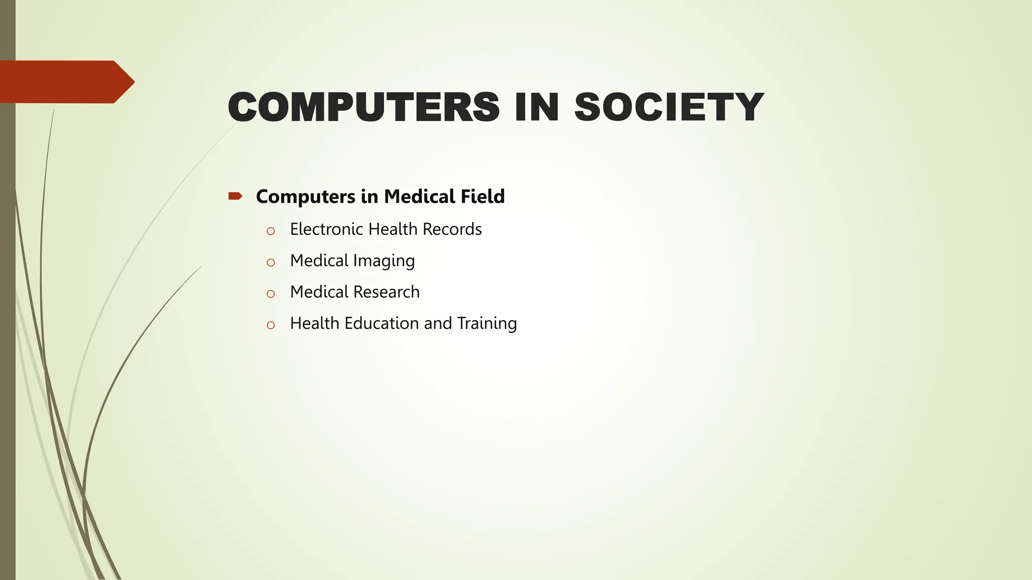 COMPUTERS IN SOCIETY
 Computers in Medical Field
o Electronic Health Records
o Medical Imaging
o Medical Research
o Health Education and Training
 