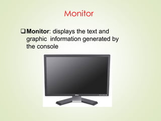 Monitor
Monitor: displays the text and
graphic information generated by
the console
 