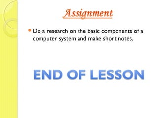 Do a research on the basic components of a
computer system and make short notes.
 