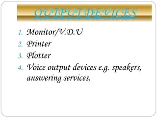 1. Monitor/V.D.U
2. Printer
3. Plotter
4. Voice output devices e.g. speakers,
answering services.
 