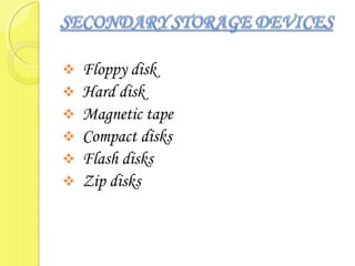  Floppy disk
 Hard disk
 Magnetic tape
 Compact disks
 Flash disks
 Zip disks
 