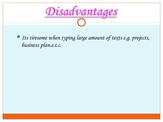 Its tiresome when typing large amount of texts e.g. projects,
business plan.e.t.c.
 