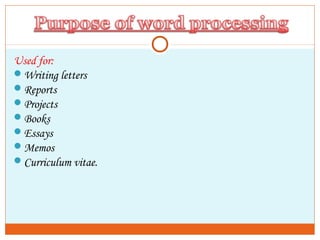 Used for:
Writing letters
Reports
Projects
Books
Essays
Memos
Curriculum vitae.
 
