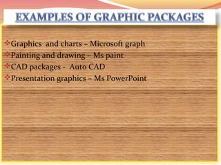 Graphics and charts – Microsoft graph
Painting and drawing – Ms paint
CAD packages - Auto CAD
Presentation graphics – Ms PowerPoint
 