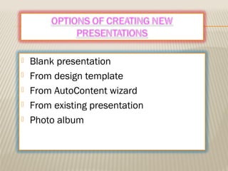  Blank presentation
 From design template
 From AutoContent wizard
 From existing presentation
 Photo album
 