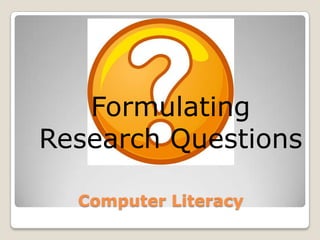 Computer Literacy Formulating Research Questions 