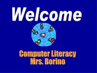 Computer Literacy Mrs. Borino Welcome 