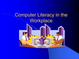 Computer Literacy in the
Workplace
 