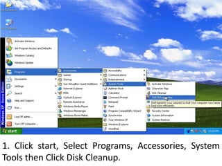 1. Click start, Select Programs, Accessories, System Tools then Click Disk Cleanup.