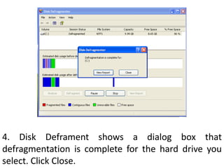 4. Disk Deframent shows a dialog box that defragmentation is complete for the hard drive you select. Click Close.