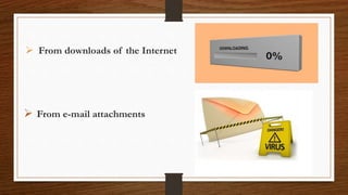  From downloads of the Internet
 From e-mail attachments
 
