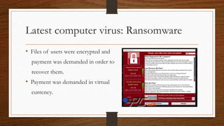 Latest computer virus: Ransomware
• Files of users were encrypted and
payment was demanded in order to
recover them.
• Payment was demanded in virtual
currency.
 