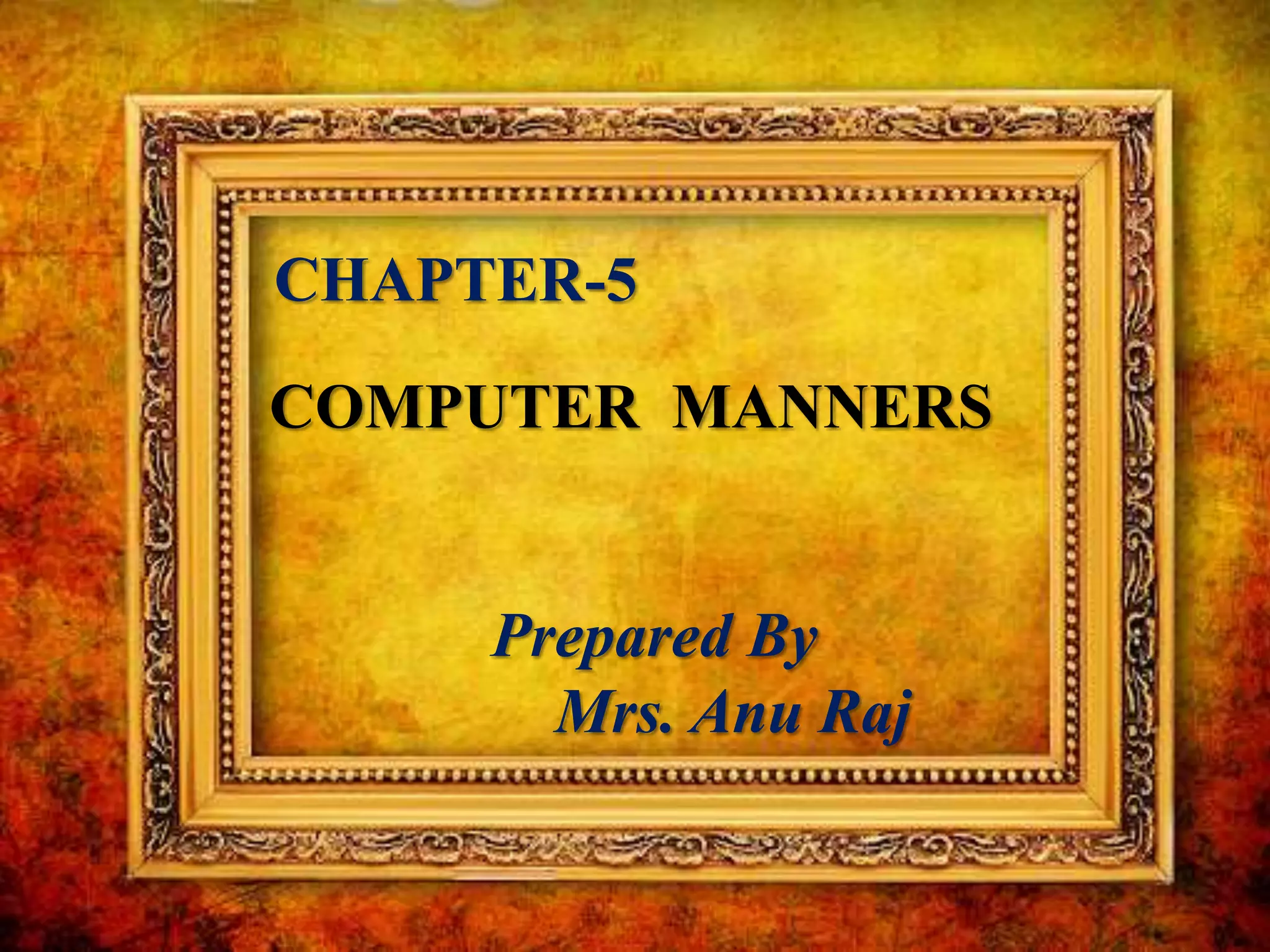 CHAPTER-5
COMPUTER MANNERS
Prepared By
Mrs. Anu Raj