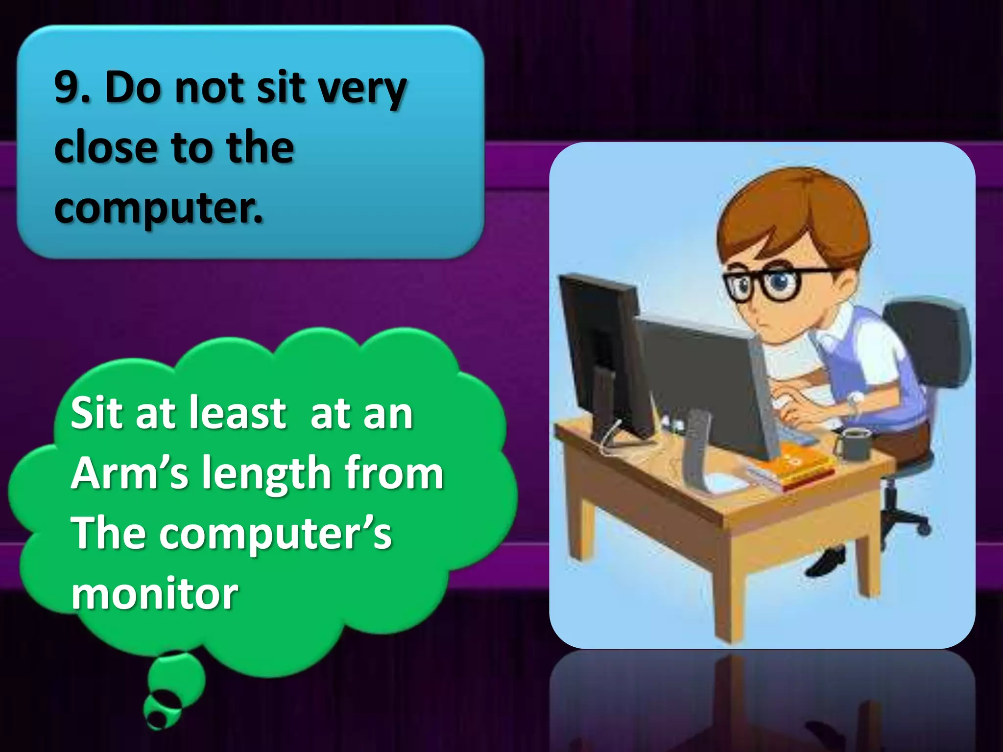 9. Do not sit very
close to the
computer.
Sit at least at an
Arm’s length from
The computer’s
monitor