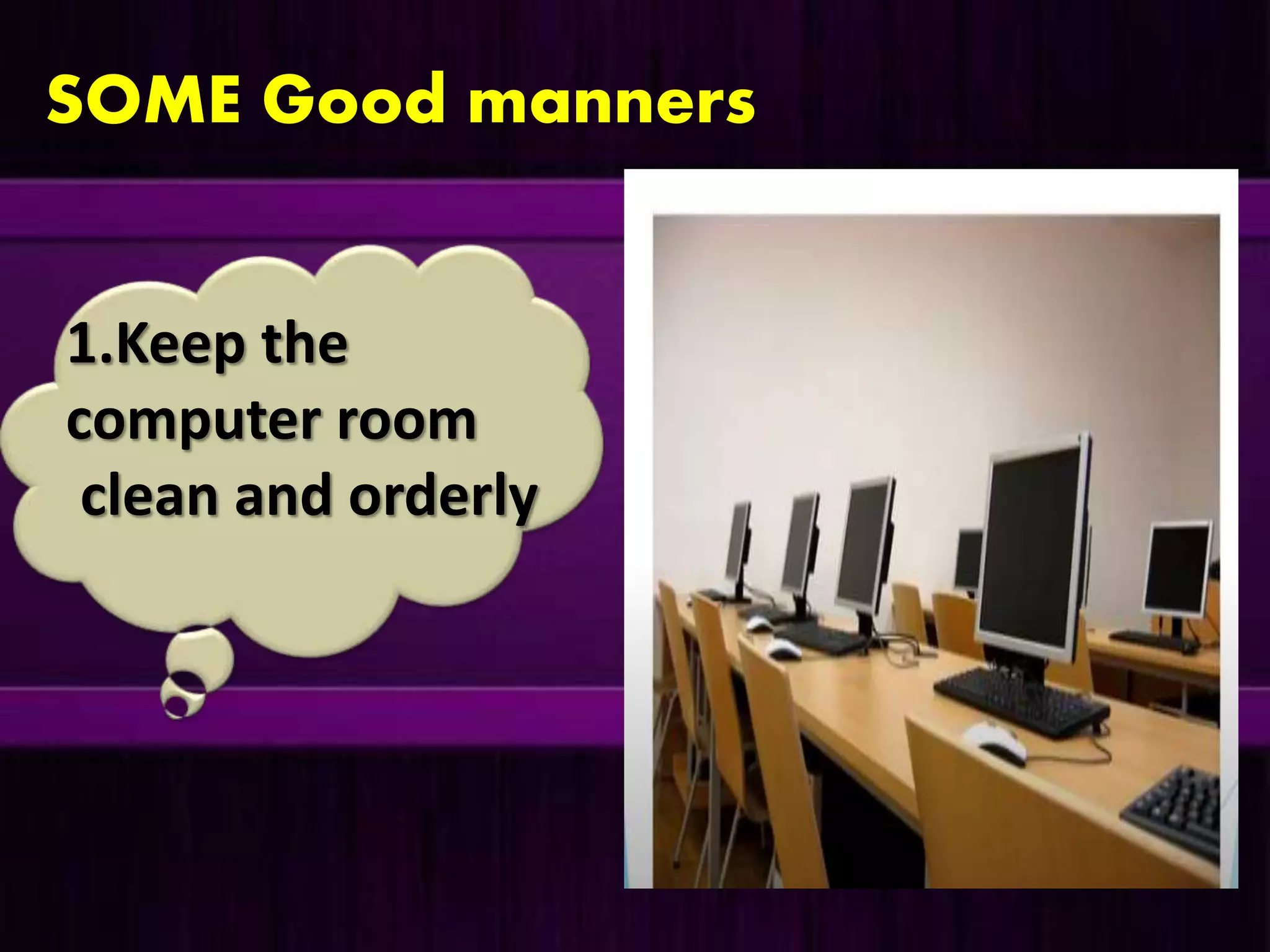 SOME Good manners
1.Keep the
computer room
clean and orderly