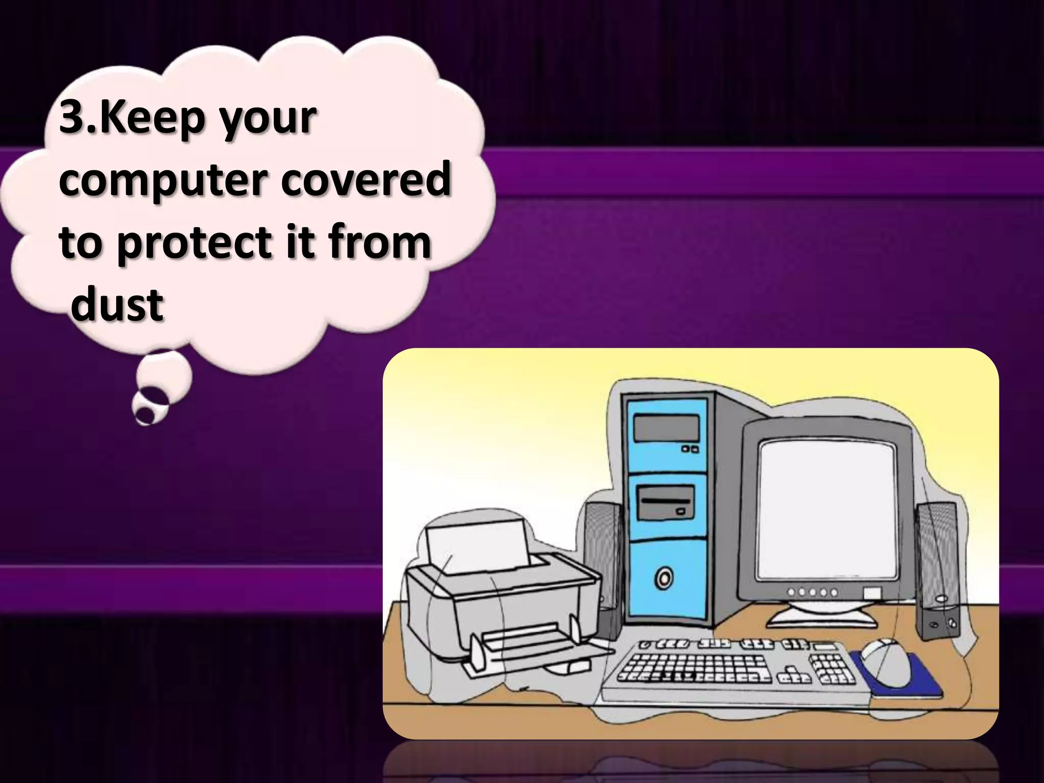 3.Keep your
computer covered
to protect it from
dust