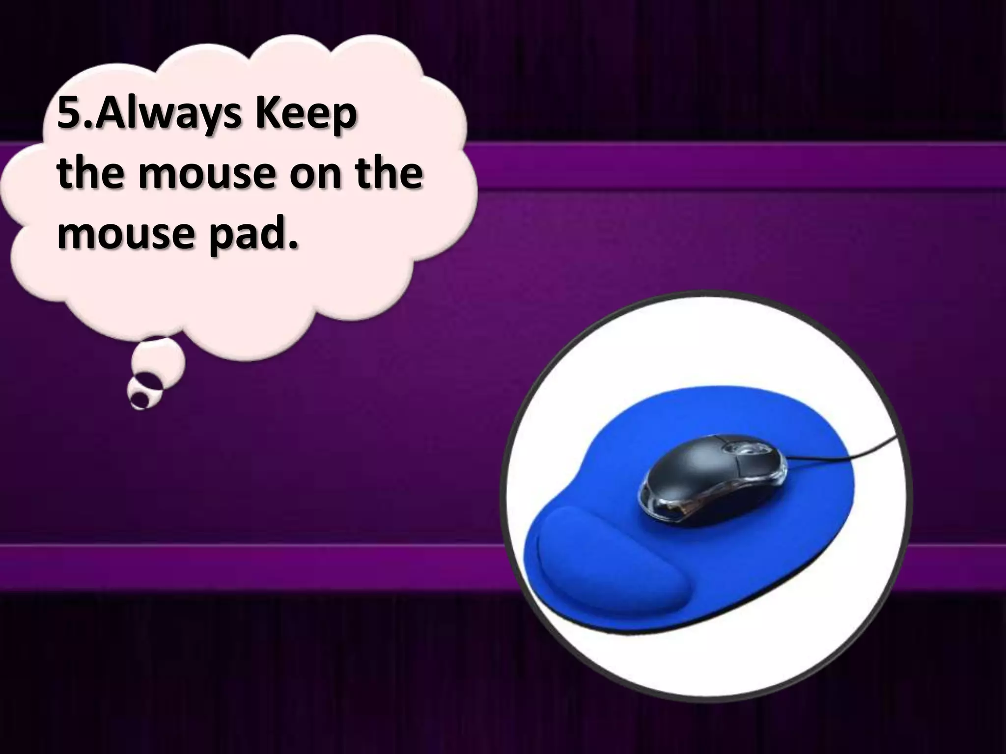 5.Always Keep
the mouse on the
mouse pad.