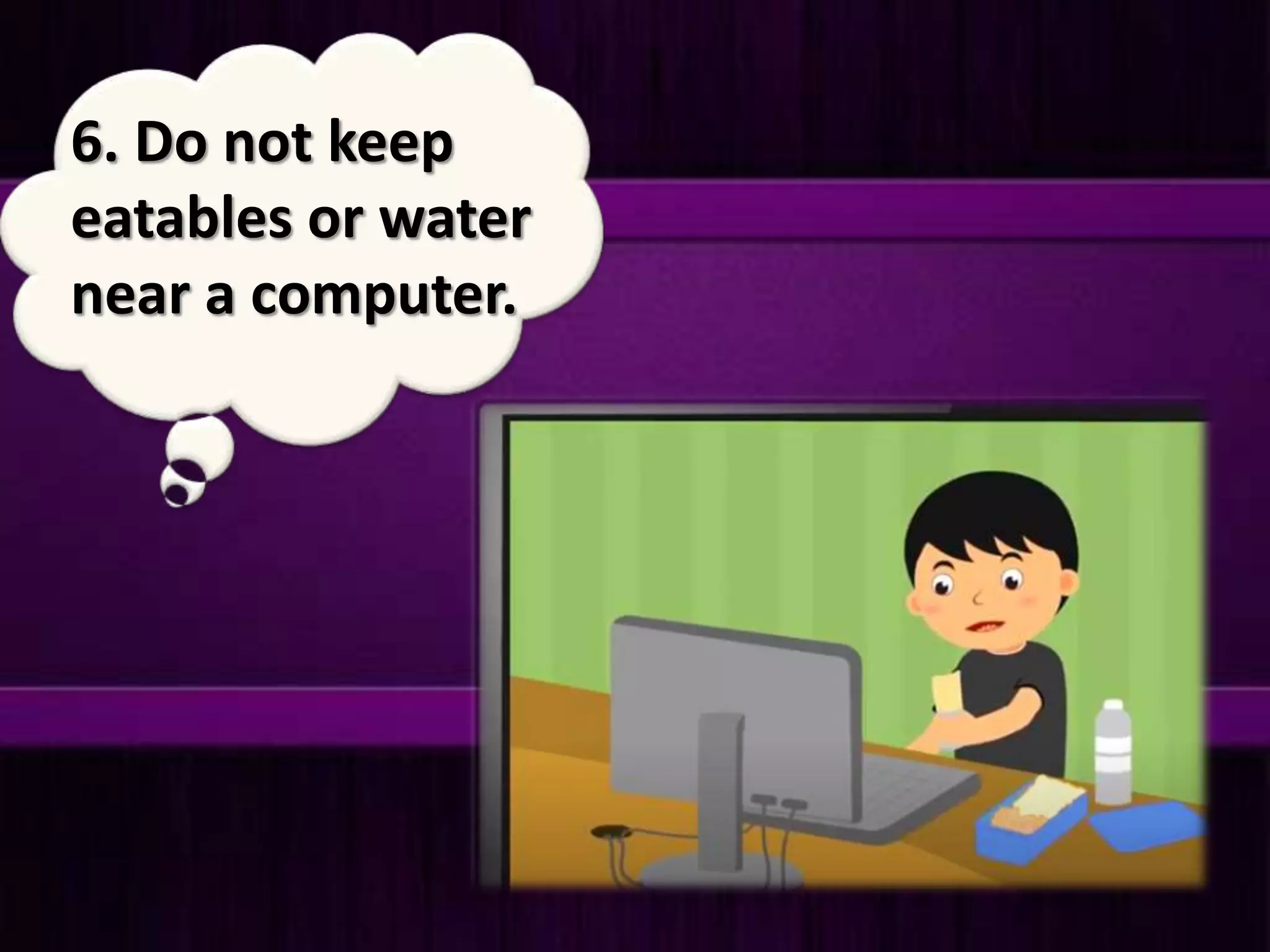 6. Do not keep
eatables or water
near a computer.