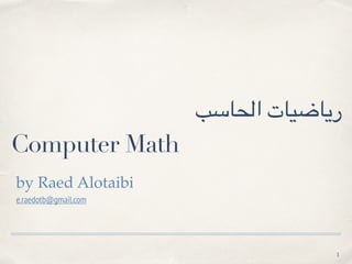 ‫الحاسب‬ ‫رياضيات‬
Computer Math
by Raed Alotaibi
e.raedotb@gmail.com
1
 