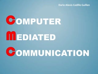 Dario Alexis Cedillo Guillen




OMPUTER
EDIATED
OMMUNICATION
 