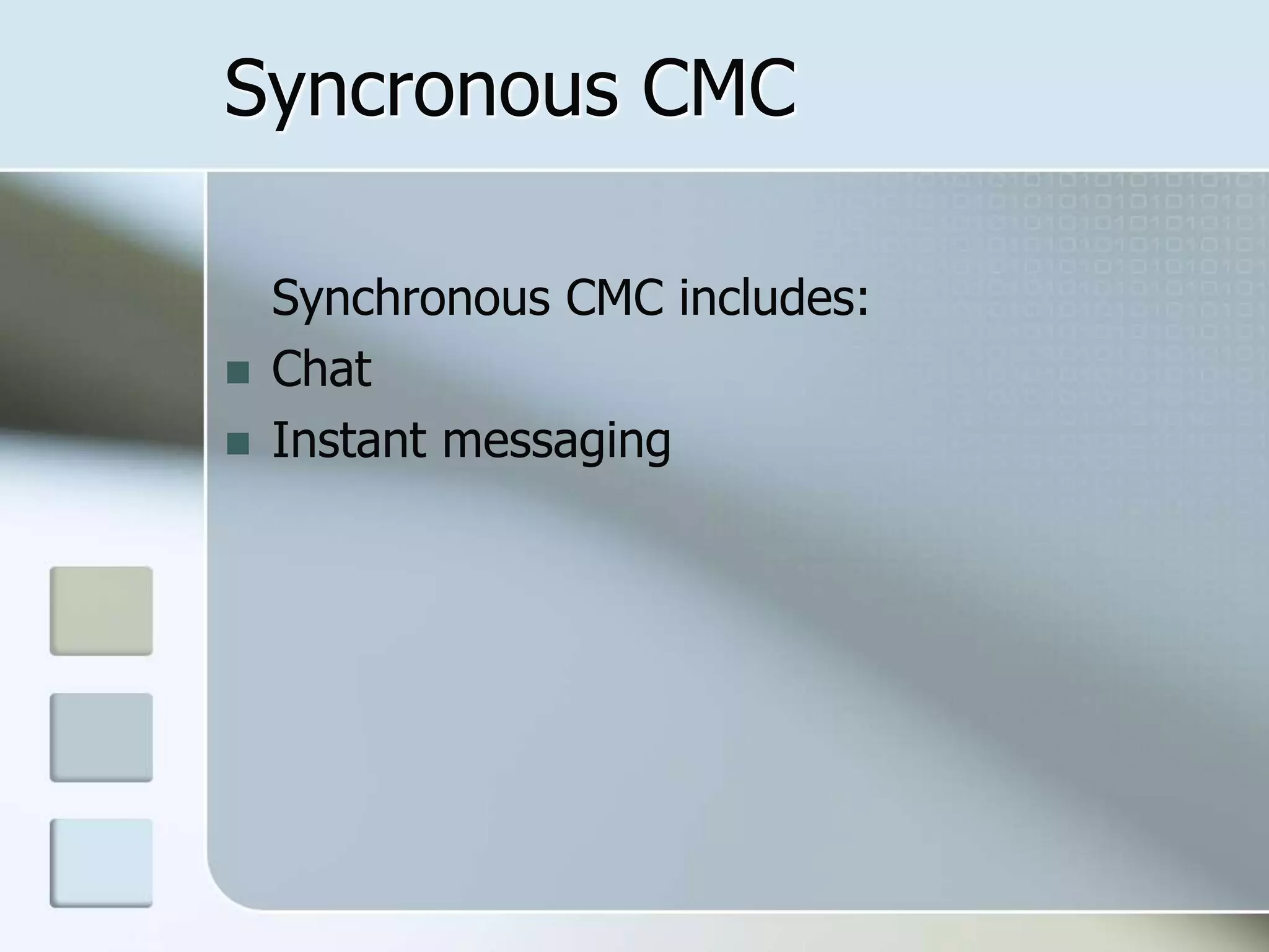 Syncronous CMC
Synchronous CMC includes:
 Chat
 Instant messaging
 