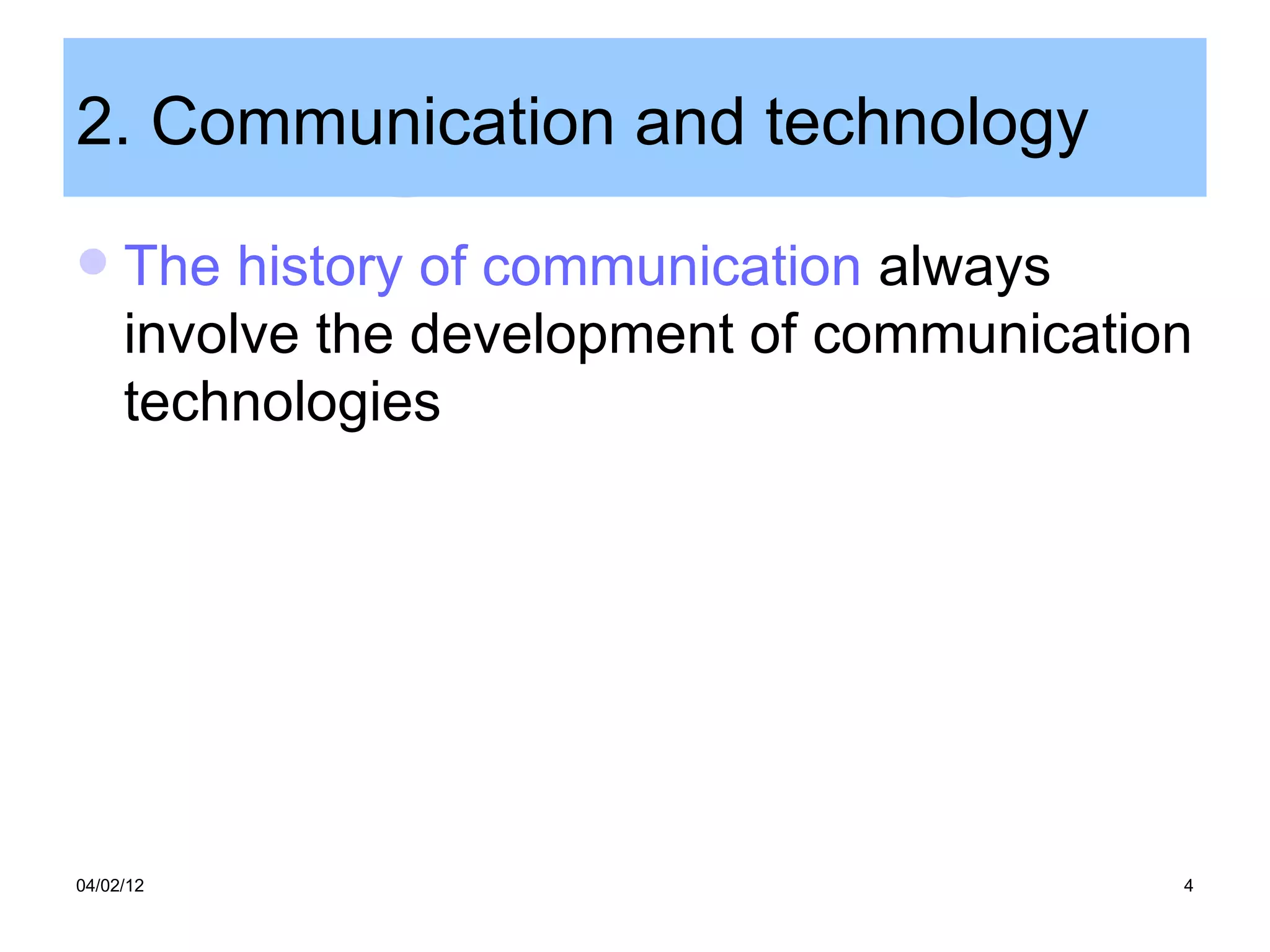 2. Communication and technology
    The history of communication always
     involve the development of communication
     technologies




04/02/12                                    4
 