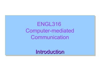 ENGL316
Computer-mediated
 Communication

   Introduction
 