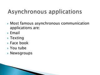  Most famous asynchronous communication
applications are:
 Email
 Texting
 Face book
 You tube
 Newsgroups
 