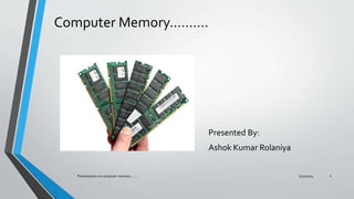 Computer Memory……….
Presented By:
Ashok Kumar Rolaniya
7/31/2014Presentation on computer memory....... 1
 