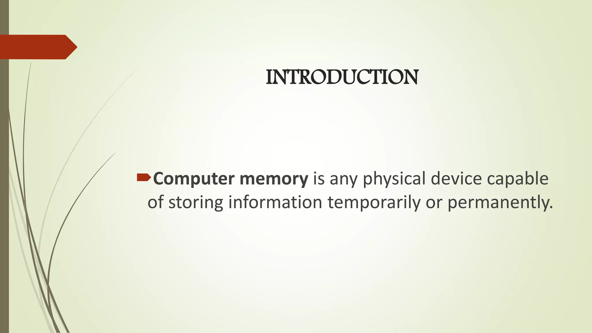 INTRODUCTION
Computer memory is any physical device capable
of storing information temporarily or permanently.
 