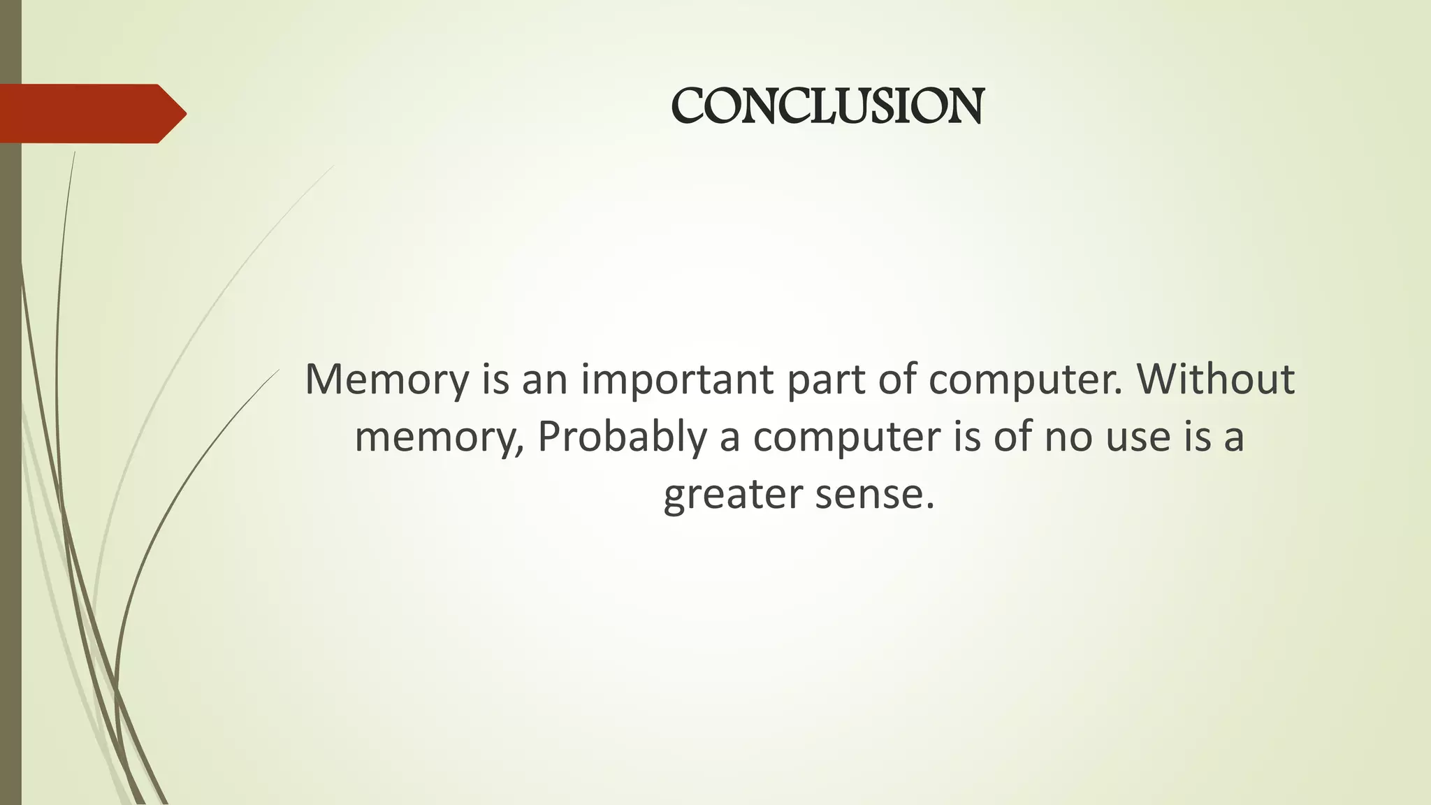 CONCLUSION
Memory is an important part of computer. Without
memory, Probably a computer is of no use is a
greater sense.
 