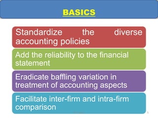 BASICS
Standardize the diverse
accounting policies
Add the reliability to the financial
statement
Eradicate baffling variation in
treatment of accounting aspects
Facilitate inter-firm and intra-firm
comparison RTI, Jaipur 5
 