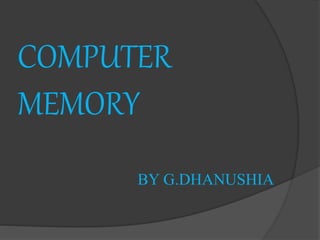 COMPUTER
MEMORY
BY G.DHANUSHIA
 