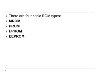  There are four basic ROM types:
 MROM
 PROM
 EPROM
 EEPROM
 