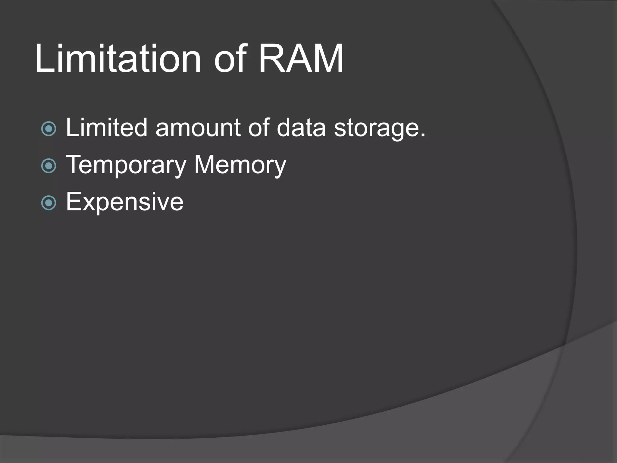 Limitation of RAM
 Limited amount of data storage.
 Temporary Memory
 Expensive
 