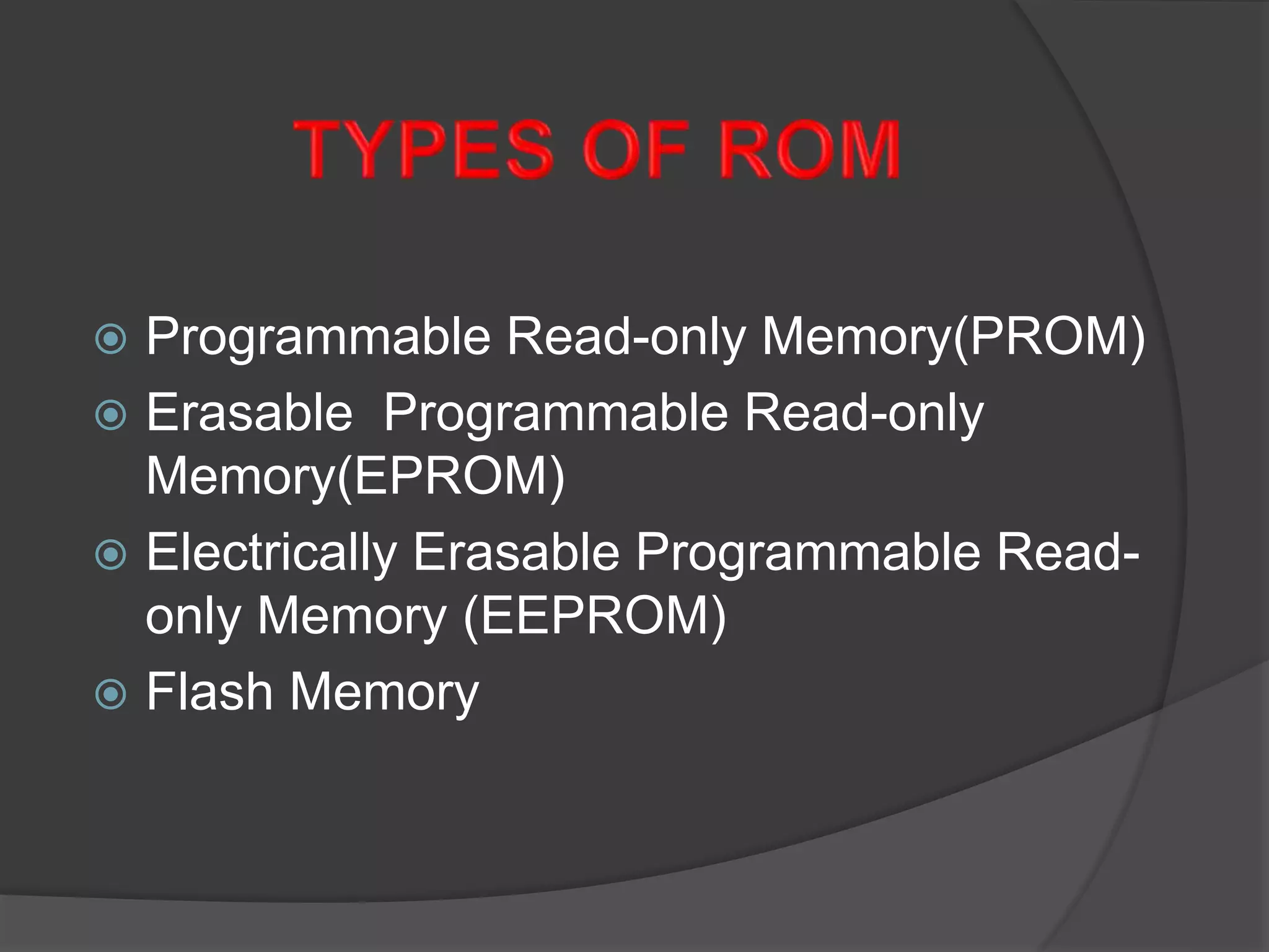  Programmable Read-only Memory(PROM)
 Erasable Programmable Read-only
Memory(EPROM)
 Electrically Erasable Programmable Read-
only Memory (EEPROM)
 Flash Memory
 