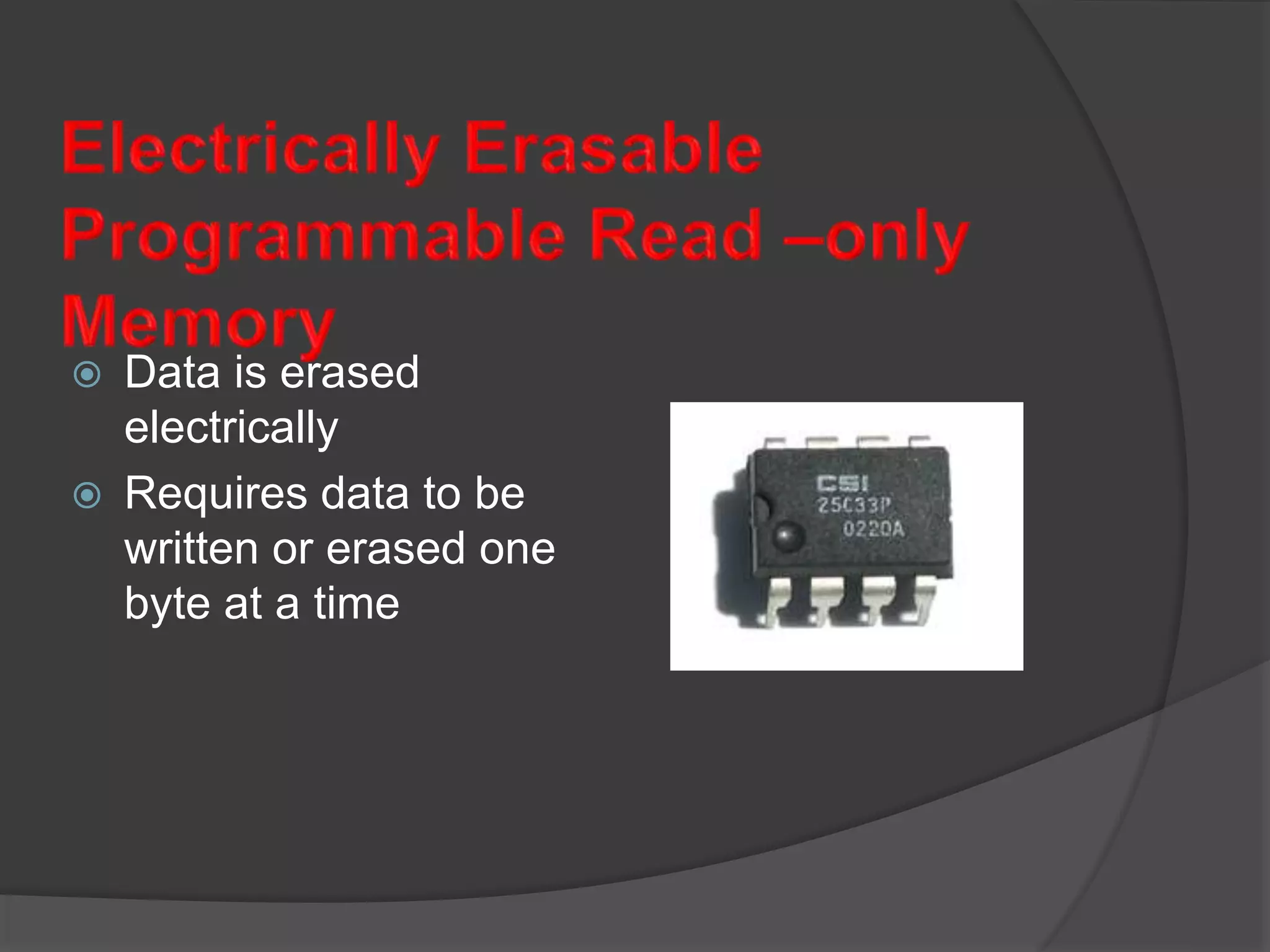  Data is erased
electrically
 Requires data to be
written or erased one
byte at a time
 