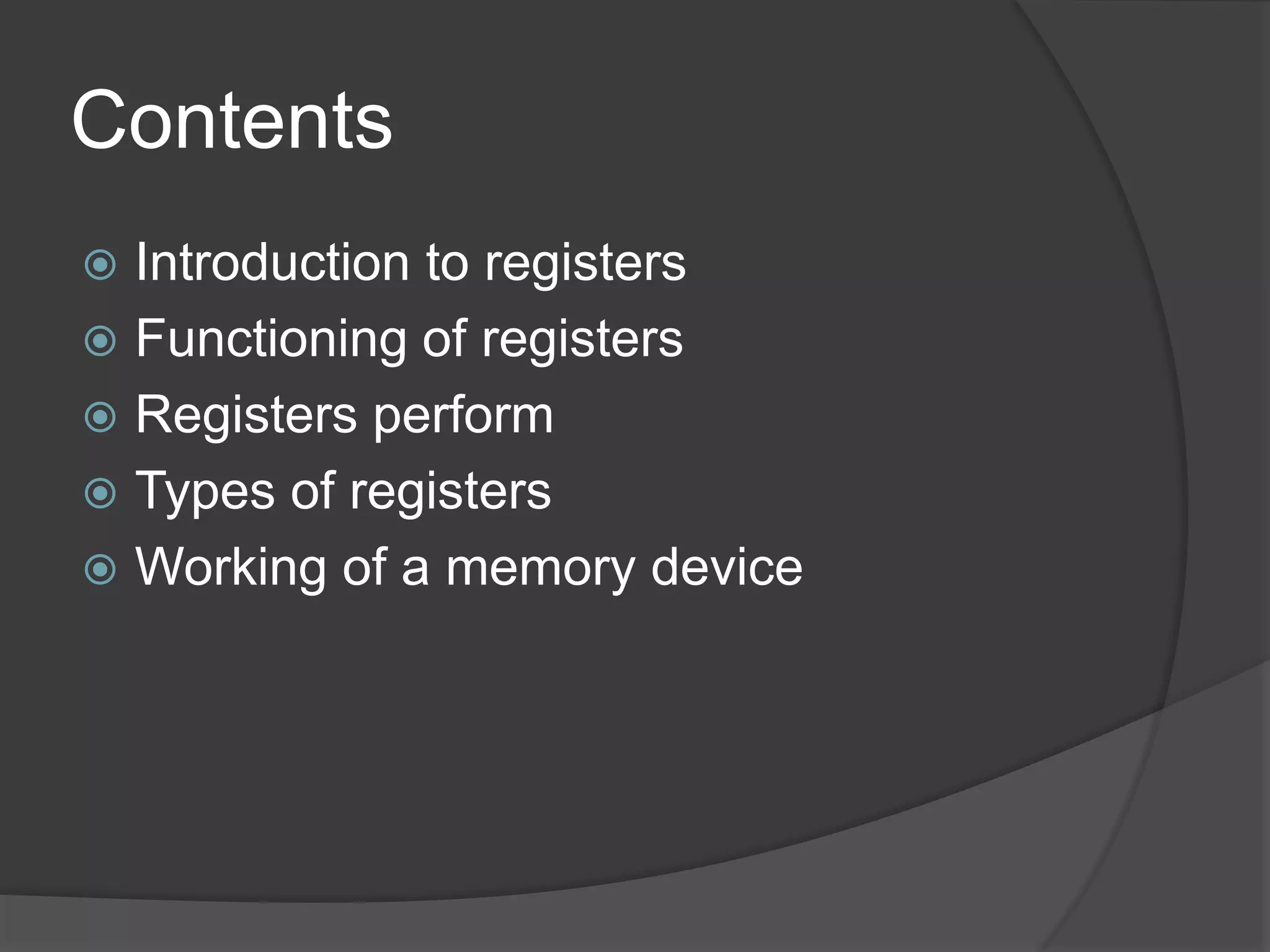 Contents
 Introduction to registers
 Functioning of registers
 Registers perform
 Types of registers
 Working of a memory device
 
