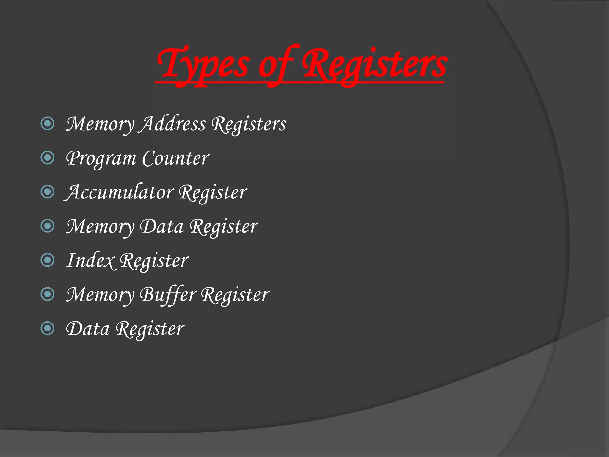 Types of Registers
 Memory Address Registers
 Program Counter
 Accumulator Register
 Memory Data Register
 Index Register
 Memory Buffer Register
 Data Register
 