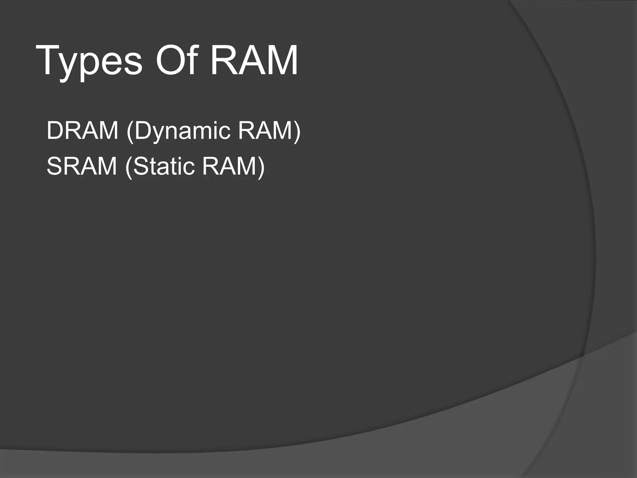 Types Of RAM
DRAM (Dynamic RAM)
SRAM (Static RAM)
 