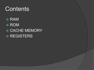 Contents
 RAM
 ROM
 CACHE MEMORY
 REGISTERS
 
