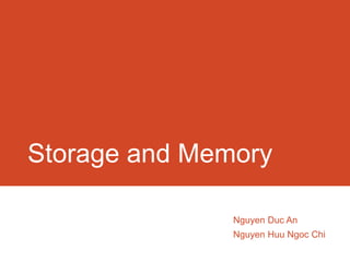 Storage and Memory

               Nguyen Duc An
               Nguyen Huu Ngoc Chi
 